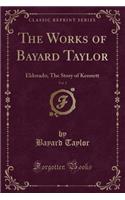 The Works of Bayard Taylor, Vol. 2: Eldorado; The Story of Kennett (Classic Reprint)