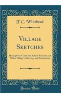 Village Sketches: Descriptive of Club and School Festivals and Other Village Gatherings and Institutions (Classic Reprint)