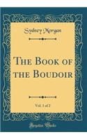 The Book of the Boudoir, Vol. 1 of 2 (Classic Reprint)