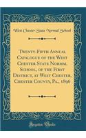 Twenty-Fifth Annual Catalogue of the West Chester State Normal School, of the First District, at West Chester, Chester County, Pa., 1896 (Classic Reprint)