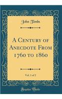 A Century of Anecdote From 1760 to 1860, Vol. 1 of 2 (Classic Reprint)