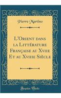 L'Orient Dans La Littérature Française Au Xviie Et Au Xviiie Siècle (Classic Reprint)