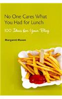 No One Cares What You Had for Lunch: 100 Ideas for Your Blog