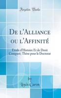 De l'Alliance ou l'Affinité: Étude d'Histoire Et de Droit Comparé; Thèse pour le Doctorat (Classic Reprint)