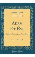 Adam Et Ève: Opérette Fantastique en Trois Actes (Classic Reprint)
