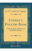 Conkeys Poultry Book: A Handy Book of Reference on Poultry Raising (Classic Reprint)