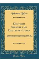 Deutsche Sprache und Deutsches Leben: Sprach-und Kulturgeschichtliche Bilder für Lehrer und für Freunde Unserer Muttersprache (Classic Reprint)