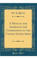 A Manual for Aspirants for Commissions in the United States Army (Classic Reprint)