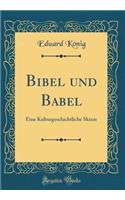 Bibel und Babel: Eine Kulturgeschichtliche Skizze (Classic Reprint)