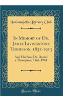 In Memory of Dr. James Livingstone Thompson, 1832-1913: And His Son, Dr. Daniel a Thompson, 1862-1904 (Classic Reprint)