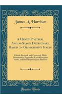 A Handy Poetical Anglo-Saxon Dictionary, Based on Groschopp's Grein: Edited, Revised, and Corrected, With Grammatical Appendix, List of Irregular Verbs, and Brief Etymological Features (Classic Reprint)