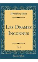 Les Drames Inconnus, Vol. 4 (Classic Reprint)