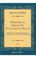 Mémoires de Martin Et Guillaume du Bellay, Vol. 3: Publiés pour la Société de l'Histoire de France; Livres Vi, VII Et VIII, 1536-1540 (Classic Reprint)