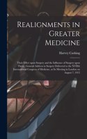 Realignments in Greater Medicine: Their Effect Upon Surgery and the Influence of Surgery Upon Them; General Address in Surgery Delivered to the XVIIth International Congress of Medic