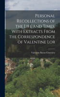 Personal Recollections of the Life and Times, With Extracts From the Correspondence of Valentine Lor