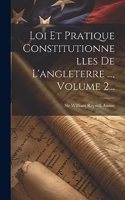Loi Et Pratique Constitutionnelles De L'angleterre ..., Volume 2...