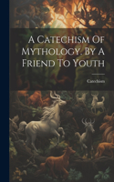 Catechism Of Mythology. By A Friend To Youth