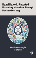 Neural Networks Uncorked: Unraveling Alcoholism Through Machine Learning