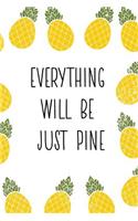 Everything Will Be Just Pine: Pineapple Journal, Diary, Notebook, Motivational Notebook, Gratitude Journal for Women and Girls, Cute Tropical Journal, 6x9, 120 Pages, White Paper