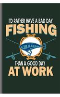 I'd rather have a bad day Fishing than a good day at Work