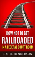 How Not to Get Railroaded in a Federal Courtroom