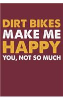 Dirt Bikes Make Me Happy You Not So Much