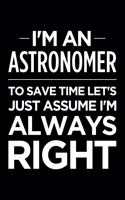 I'm an Astronomer, to Save Time Let's Just Assume I'm Always Right: Blank Lined Novelty Office Humor Themed Notebook to Write In: Ruled Interior