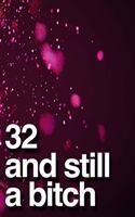 32 And Still A Bitch: 110-Page Blank Lined Journal Funny Birthday Gag Gift Idea Better Than A Card