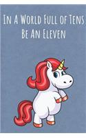In A World Full of Tens Be An Eleven: Motivational Funny Colorful Unicorn Journal Notebook For Birthday, Anniversary, Christmas, Graduation and Holiday Gifts for Girls, Women, Men and Bo