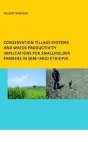 Conservation Tillage Systems and Water Productivity - Implications for Smallholder Farmers in Semi-Arid Ethiopia: PhD, UNESCO-IHE Institute for Water Education, Delft, The Netherlands