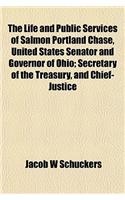 The Life and Public Services of Salmon Portland Chase, United States Senator and Governor of Ohio; Secretary of the Treasury, and Chief-Justice