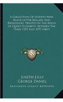 A Collection Of Seventy-Nine Black-Letter Ballads And Broadsides, Printed In The Reign Of Queen Elizabeth, Between The Years 1559 And 1597 (1867)