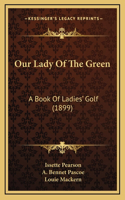 Our Lady Of The Green: A Book Of Ladies' Golf (1899)