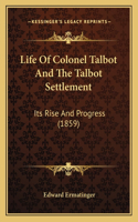 Life Of Colonel Talbot And The Talbot Settlement