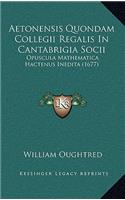 Aetonensis Quondam Collegii Regalis In Cantabrigia Socii: Opuscula Mathematica Hactenus Inedita (1677)