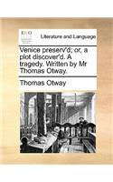 Venice Preserv'd; Or, a Plot Discover'd. a Tragedy. Written by MR Thomas Otway.