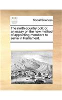 The North-Country Poll; Or, an Essay on the New Method of Appointing Members to Serve in Parliament.