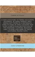 A New Discovery of Terra Incognita Australis, by James Sadeur, Who Being Cast There by a Shipwrack, Lived 35 Years in That Country and Gives a Particular Description of the Manners, Customs, Religion, Laws, Studies and Wars of Those Southern People