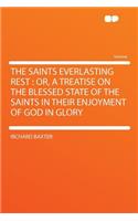 The Saints Everlasting Rest: Or, a Treatise on the Blessed State of the Saints in Their Enjoyment of God in Glory: Or, a Treatise on the Blessed State of the Saints in Their Enjoyment of God in Glory