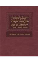 A Handbook for Travellers in Egypt: Including Descriptions of the Course of the Nile Through Egypt and Nubia, Alexandria, Cairo, the Pyramids and Th