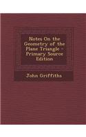 Notes on the Geometry of the Plane Triangle - Primary Source Edition