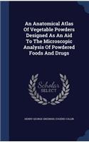 Anatomical Atlas Of Vegetable Powders Designed As An Aid To The Microscopic Analysis Of Powdered Foods And Drugs