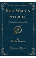 Red Wagon Stories: Or Tales Told Under the Tent (Classic Reprint)