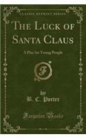 The Luck of Santa Claus: A Play for Young People (Classic Reprint)