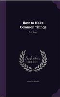 How to Make Common Things: For Boys