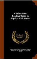 A Selection of Leading Cases in Equity; With Notes