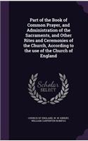 Part of the Book of Common Prayer, and Administration of the Sacraments, and Other Rites and Ceremonies of the Church, According to the use of the Church of England