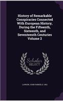 History of Remarkable Conspiracies Connected With European History, During the Fifteenth, Sixteenth, and Seventeenth Centuries Volume 2