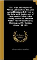 The Origin and Purpose of African Colonization. Being the Annual Discourse Delivered at the Sixty-sixth Anniversary of the American Colonization Society, Held in the New York Avenue Presbyterian Church, Washington, D.C., Sunday, January 14, 1883