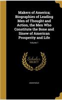 Makers of America; Biographies of Leading Men of Thought and Action, the Men Who Constitute the Bone and Sinew of American Prosperity and Life; Volume 1